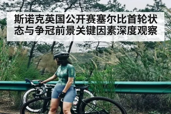 斯诺克英国公开赛塞尔比首轮状态与争冠前景关键因素深度观察